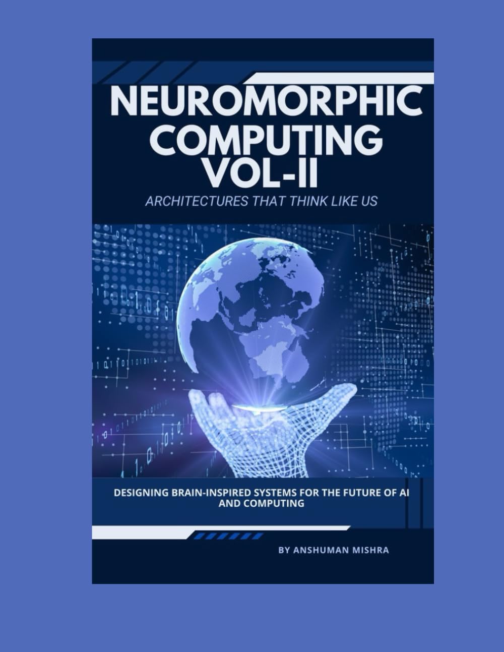 Neuromorphic Computing: Architectures That Think Like Us VOL-II: Designing Brain-Inspired Systems for the Future of AI and Computing (Artificial