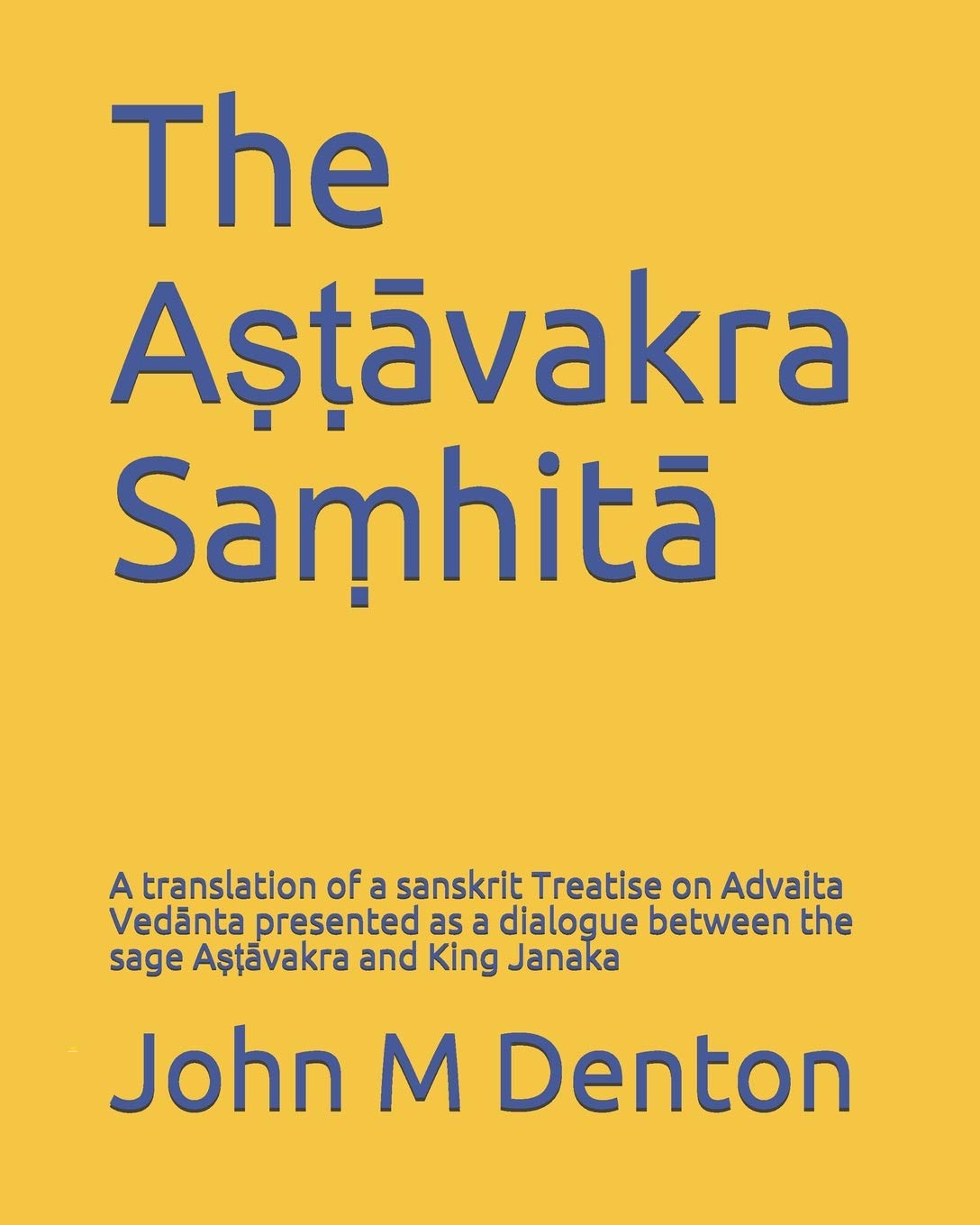 The Aṣṭāvakra Saṃhitā: A translation of a sanskrit Treatise on Advaita Vedānta presented as a dialogue between the sage Aṣṭāvakra and King janaka