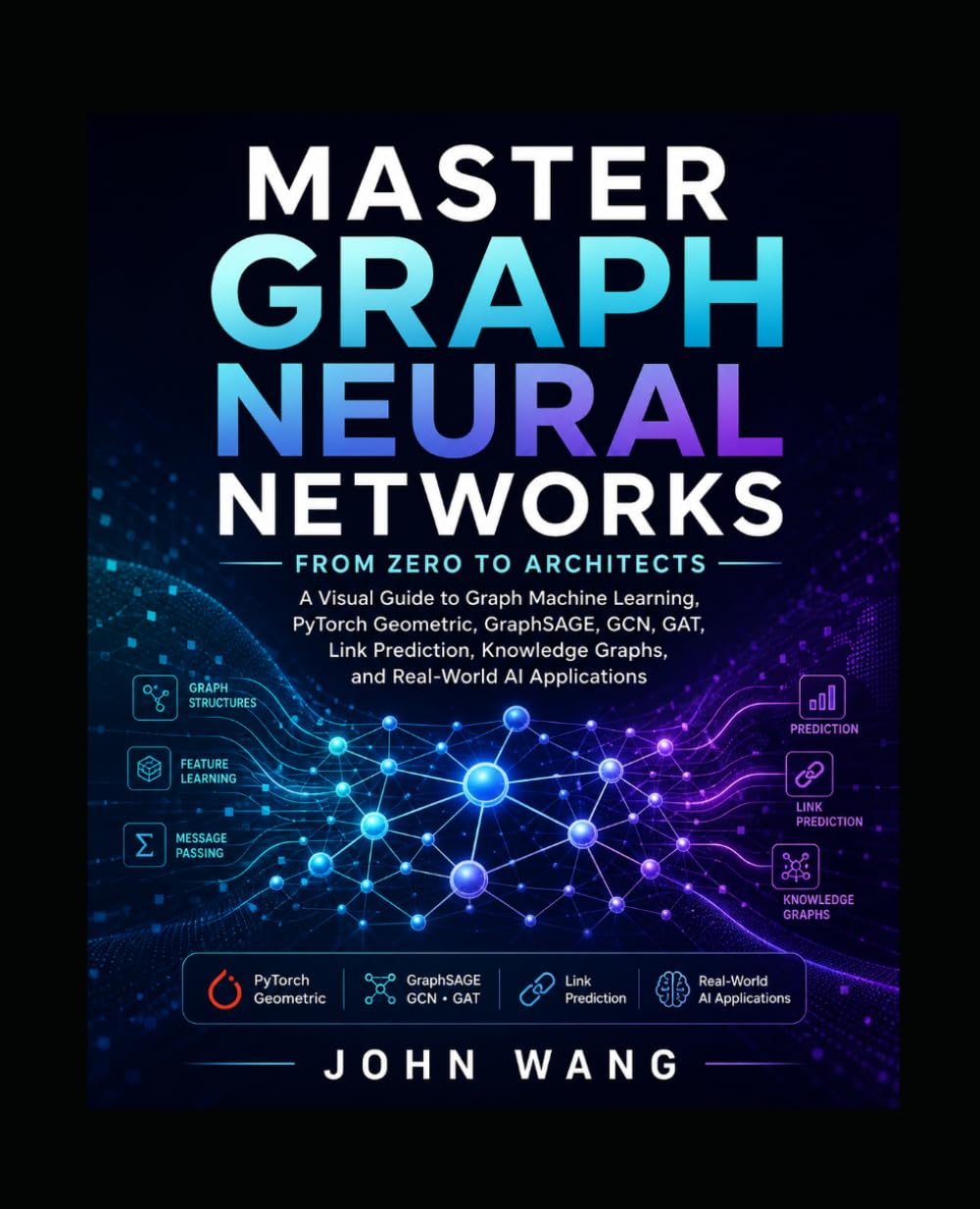 Master Graph Neural Networks: From Zero to Architects: A Visual Guide to Graph Machine Learning, PyTorch Geometric, GraphSAGE, Knowledge Graphs, and Real-World AI Applications