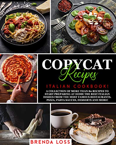 COPYCAT RECIPES: Italian Cookbook!: A collection of more than 80 recipes to start preparing at home the best Italian dishes from the most famous restaurants. Pizza, Pasta Sauces, Desserts and more! by [Brenda Loss]