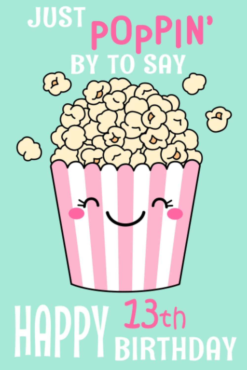 Just Poppin' by to Say Happy 13th Birthday: Journal or Notebook for Girls Age 13 Years Old