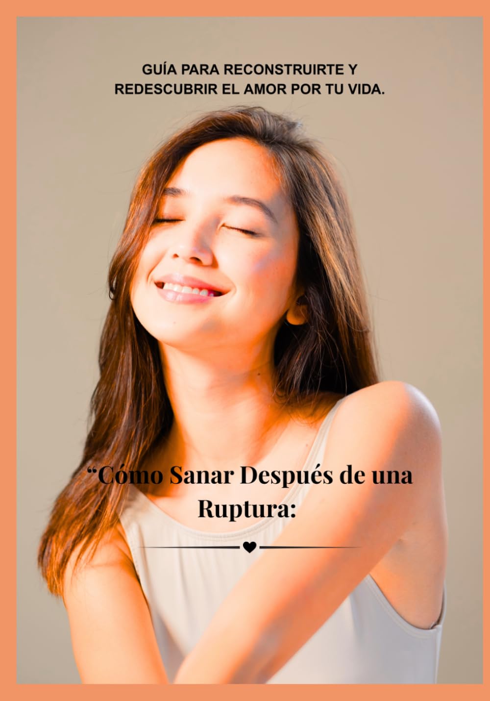 Cómo Sanar Después de una Ruptura: Guía completa para reconstruirte y volverte a enamorar de tu vida