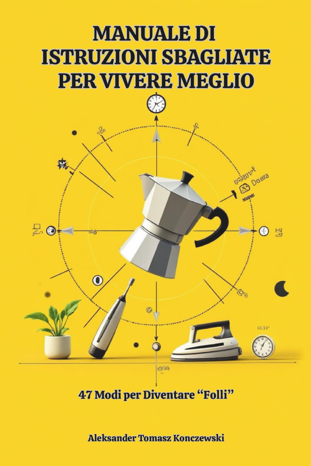 Manuale Di Istruzioni Sbagliate Per Vivere Meglio: 47 modi per diventare "folli". Libro humor sulle facende di tutti i giorni. Satira quotidiana. Risata assicurata. Glossario delle boiate colossali.