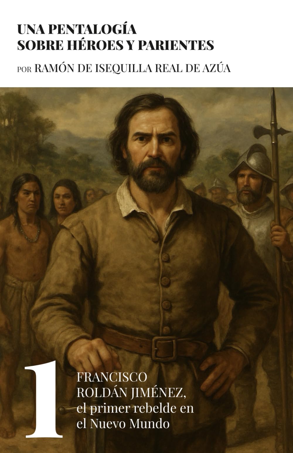Francisco Roldán Jiménez. El primer rebelde en el Nuevo Mundo (Una pentalogía sobre héroes y parientes)