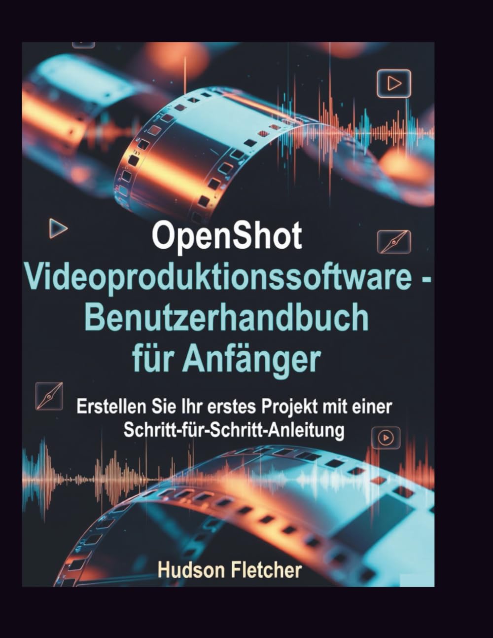 OpenShot Videoproduktionssoftware – Benutzerhandbuch für Anfänger: Erstellen Sie Ihr erstes Projekt mit einer Schritt-für-Schritt-Anleitung (Edit Like a Pro)
