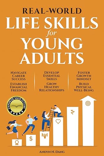 REAL-WORLD LIFE SKILLS FOR YOUNG ADULTS: Navigate Career Success, Establish Financial Freedom, Develop Essential Skills, Grow Healthy Relationships, Foster a Growth Mindset &amp; Build Physical Well-Being