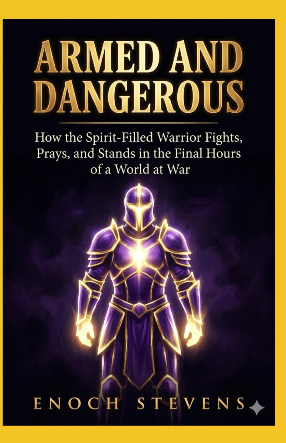 ARMED AND DANGEROUS: How the Spirit-Filled Warrior Fights, Prays, and Stands in the Final Hours of a World at War (THE ENOCH STEVENS WARFARE SERIES)