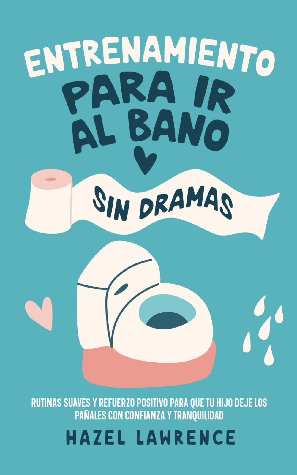 Entrenamiento para ir al baño sin dramas: Rutinas suaves y refuerzo positivo para que tu hijo deje los pañales con confianza y tranquilidad