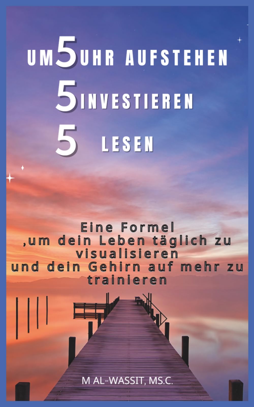 Um 5 Uhr aufstehen, 5 investieren, 5 lesen: Gestalte deinen Morgen optimal, steigere deine Produktivität und verbessere dein Leben Tag für Tag
