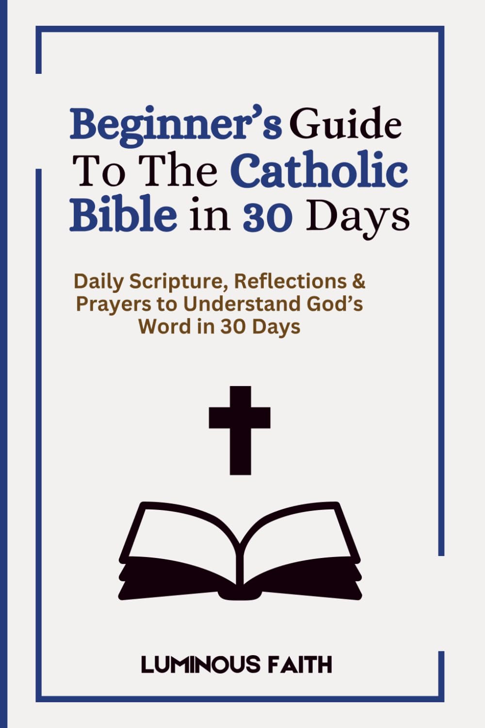 Beginner’s Guide To The Catholic Bible in 30 Days: Daily Scripture, Reflections & Prayers to Understand God’s Word in 30 Days