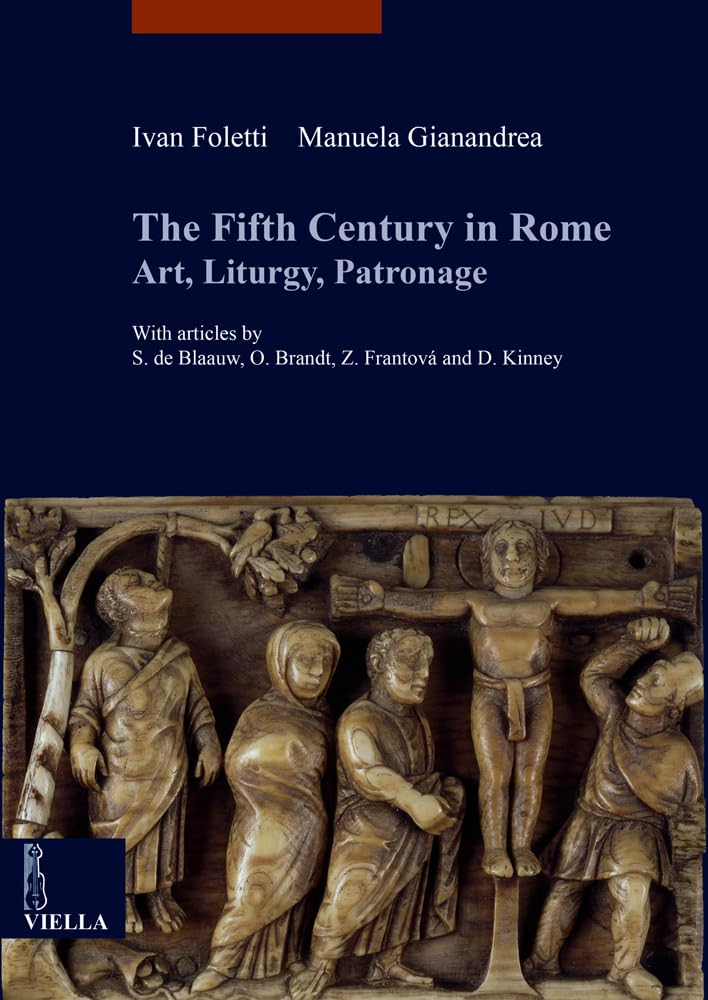 The fifth century in Rome. Art, liturgy, patronage: 4 (libri di Viella. Arte. Studia Artium Mediaevalium Brunensia)