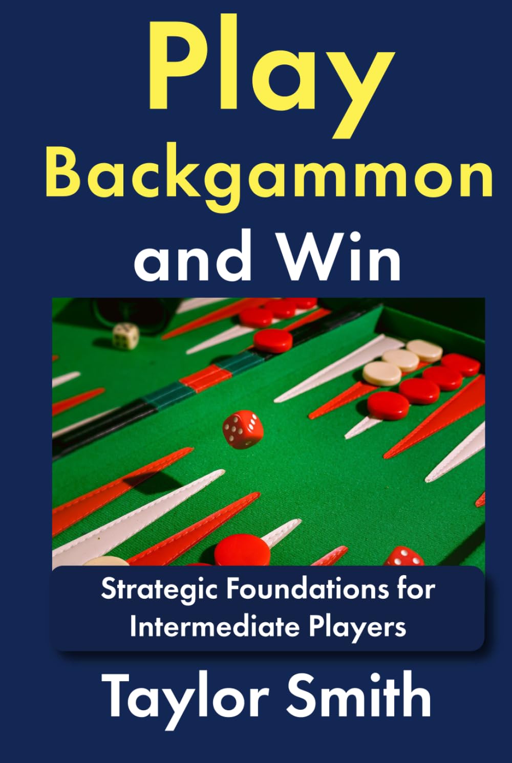 Play Backgammon and Win: Strategic Foundations for Intermediate Players (Backgammon, from Beginner to Advanced)