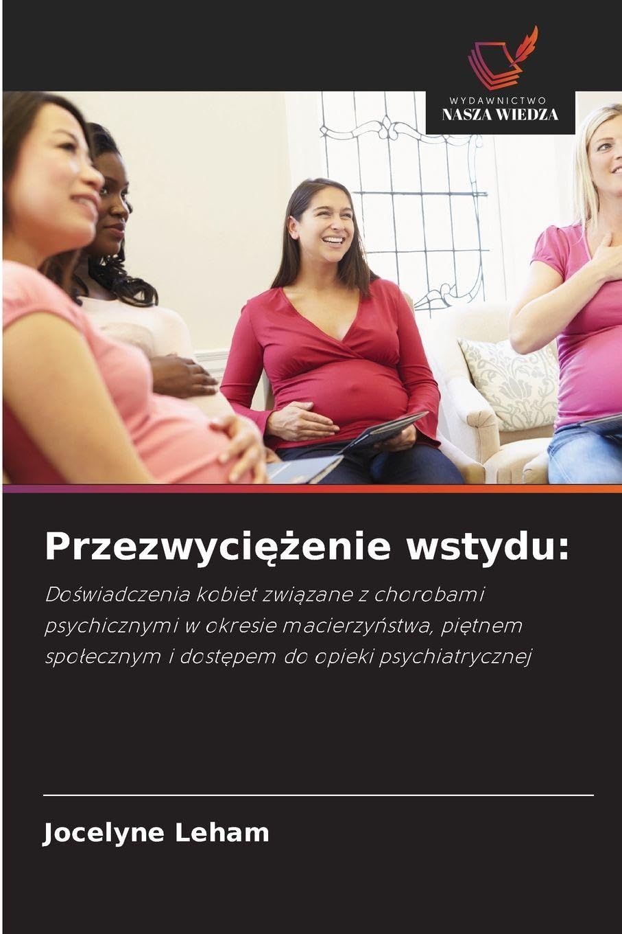 Przezwyciężenie wstydu: Do¿wiadczenia kobiet zwi¿zane z chorobami psychicznymi w okresie macierzy¿stwa, pi¿tnem spo¿ecznym i dost¿pem do opieki psychiatrycznej