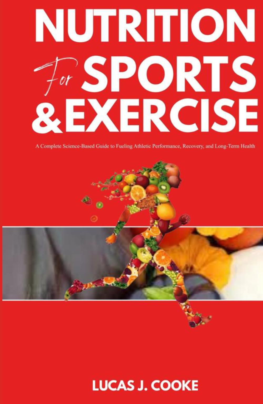 NUTRITION FOR SPORTS AND EXERCISE: A complete science-based guide to fueling athletic performance, recovery, and long-term health