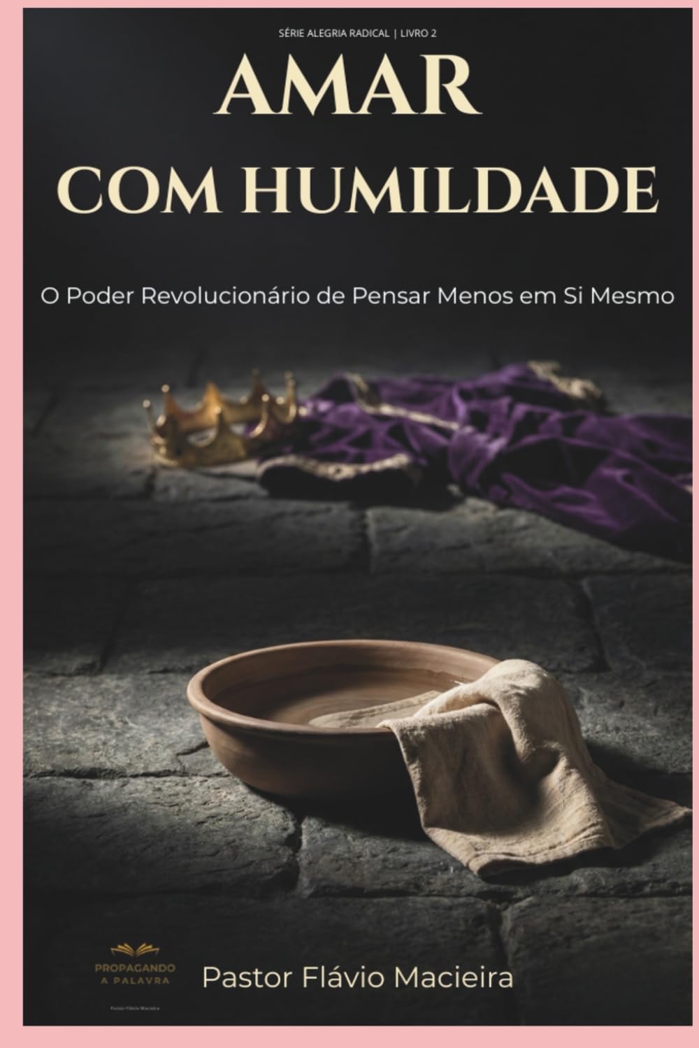 AMAR COM HUMILDADE: O Poder Revolucionário de Pensar Menos em Si Mesmo (ALEGRIA RADICAL: Como viver acima das circunstâncias em um mundo caótico)