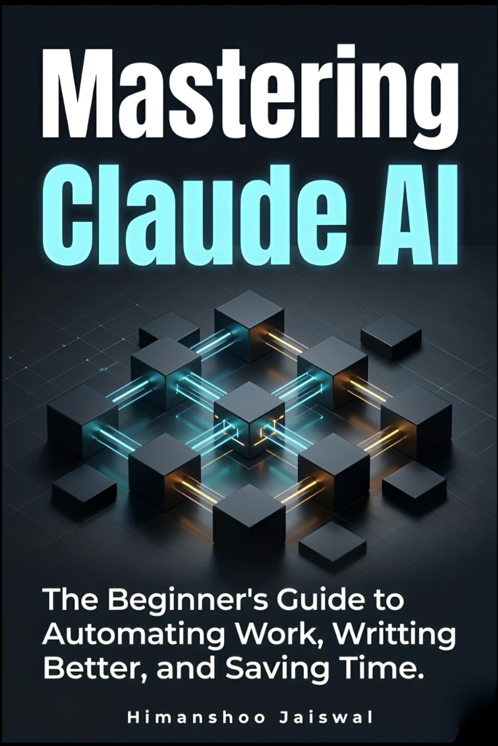 Mastering Claude AI: The Complete Beginner's Guide to Prompt Engineering, Automating Work, and Saving Time