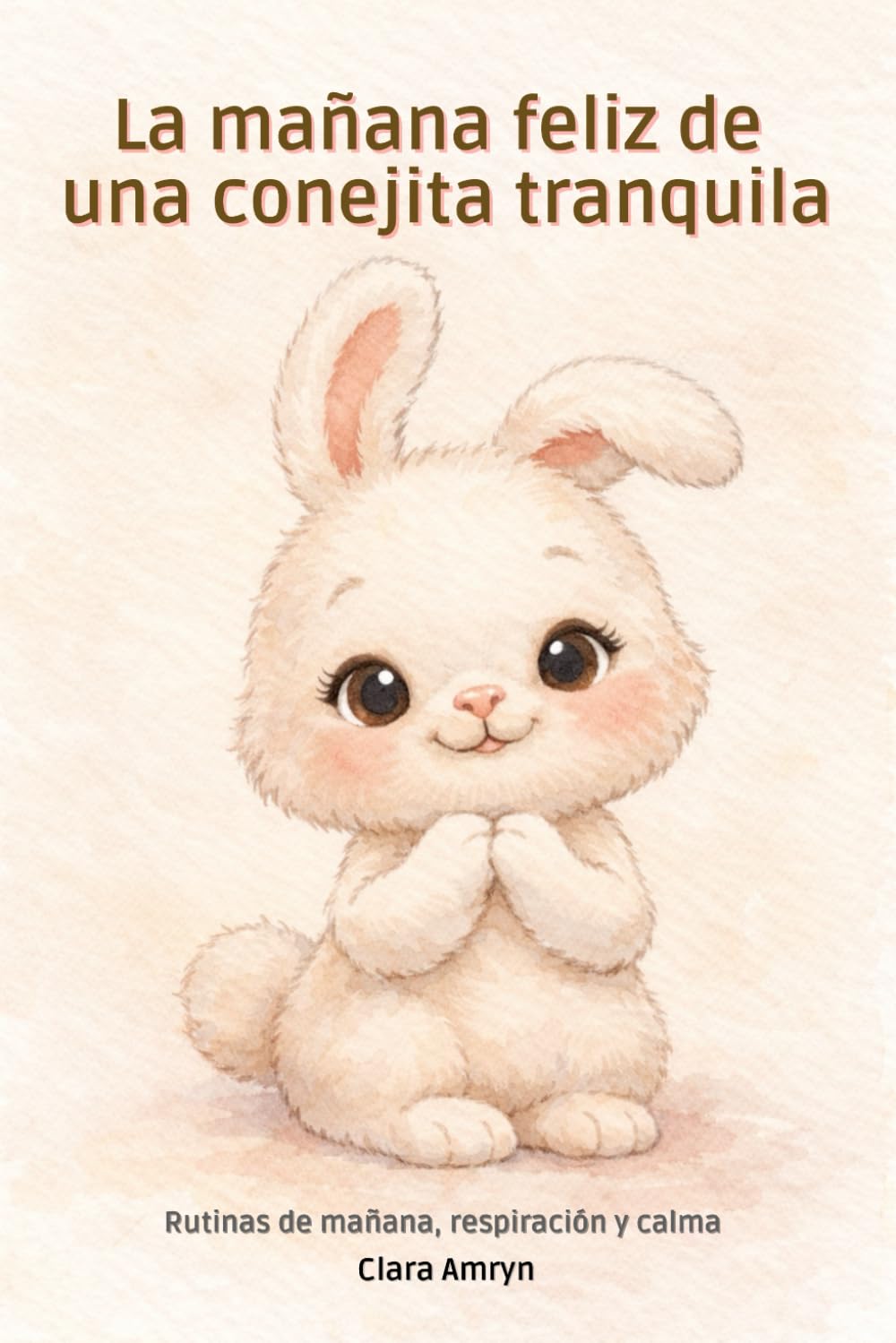 La mañana feliz de la conejita tranquila: Cuento infantil sobre emociones, rutinas de la mañana y calma para niños de 3 a 8 años - Libro en español (Cuentos para cuidar mi corazón)