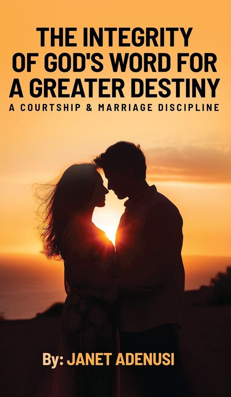 The Integrity of God's Word for a Greater Destiny: A Courtship & Marriage Discipline Manual for Successful Daily Living