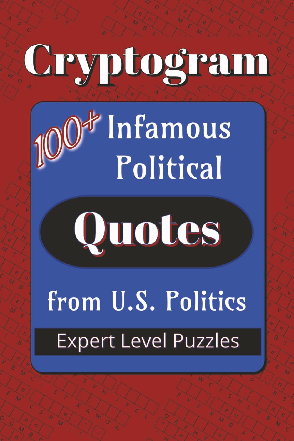 Infamous Political Quotes Cryptogram Puzzle Book: Cryptograms about Infamous Quotes from U.S. Politics | 100+ Quotes | 6x9 inches… Gift for Vacations, Holidays, and Leisure Times