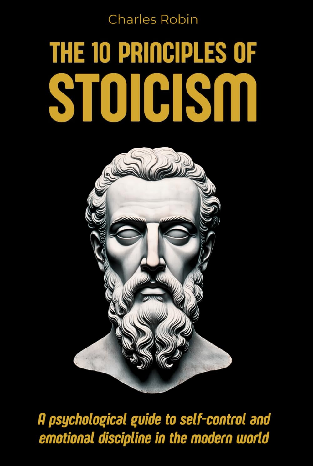 The 10 Principles of Stoicism: A psychological guide to self-control and emotional discipline in the modern world