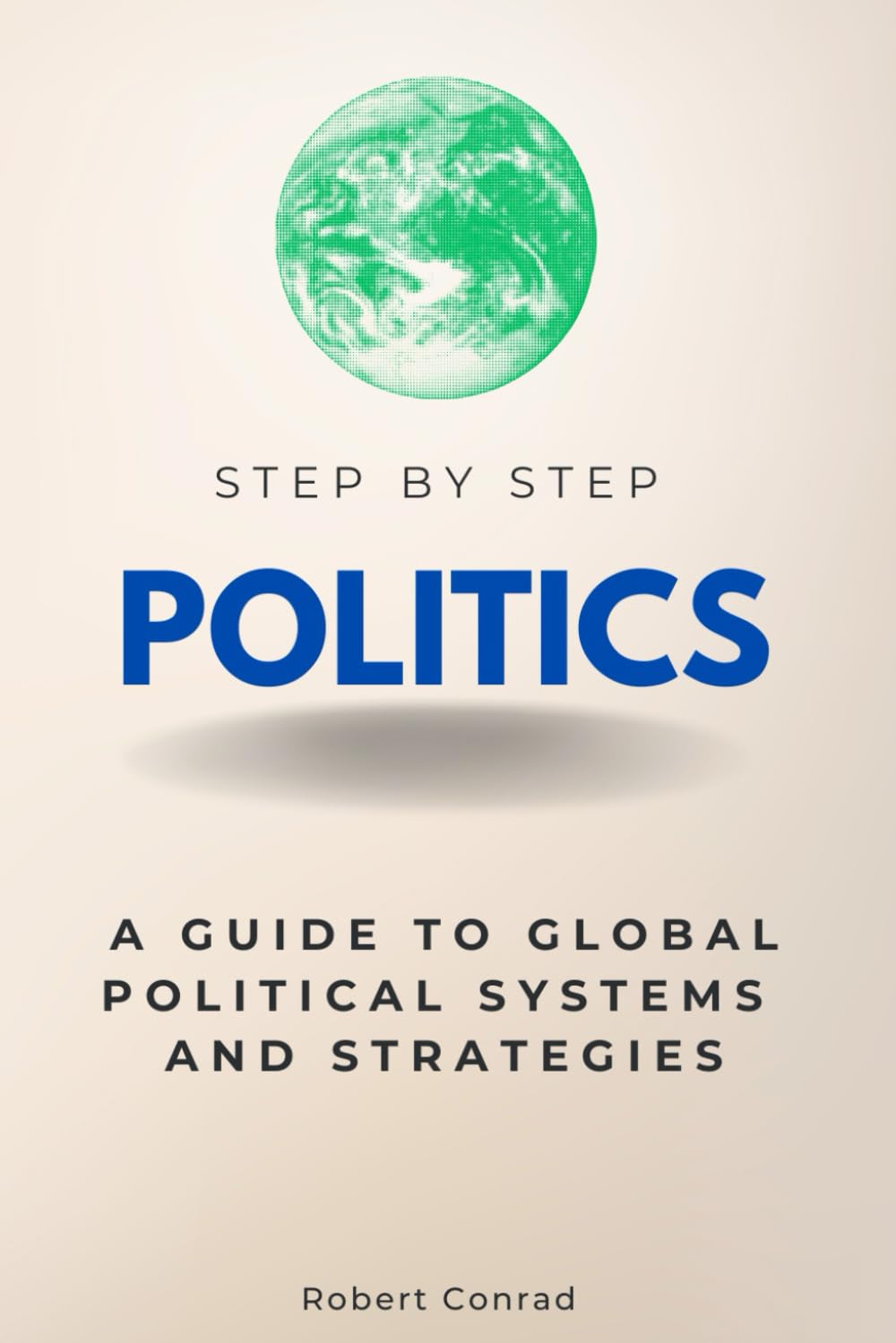 Politics Step by Step: A Guide to Global Political Systems and Strategies (Step By Step Subject Guides)