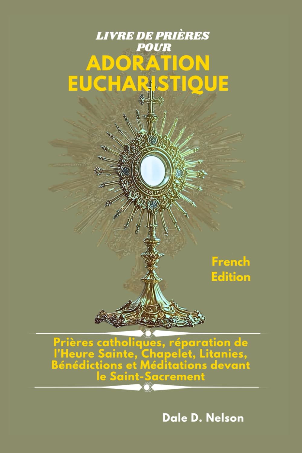 LIVRE DE PRIÈRES POUR ADORATION EUCHARISTIQUE: Prières catholiques, réparation de l'Heure Sainte, Chapelet, Litanies, Bénédictions et Méditations devant le Saint-Sacrement
