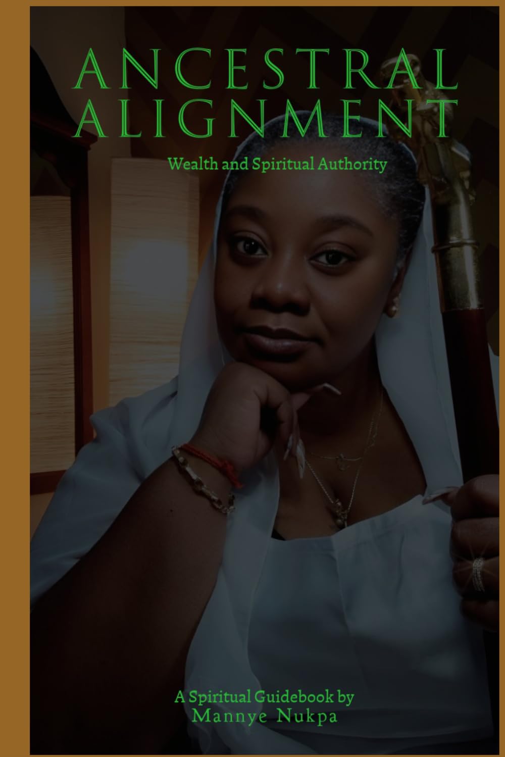 ANCESTRAL ALIGNMENT Wealth and Spiritual Authority: A spiritual Guidebook (ANCESTRAL ALIGNMENT the Mannye Nukpa way)