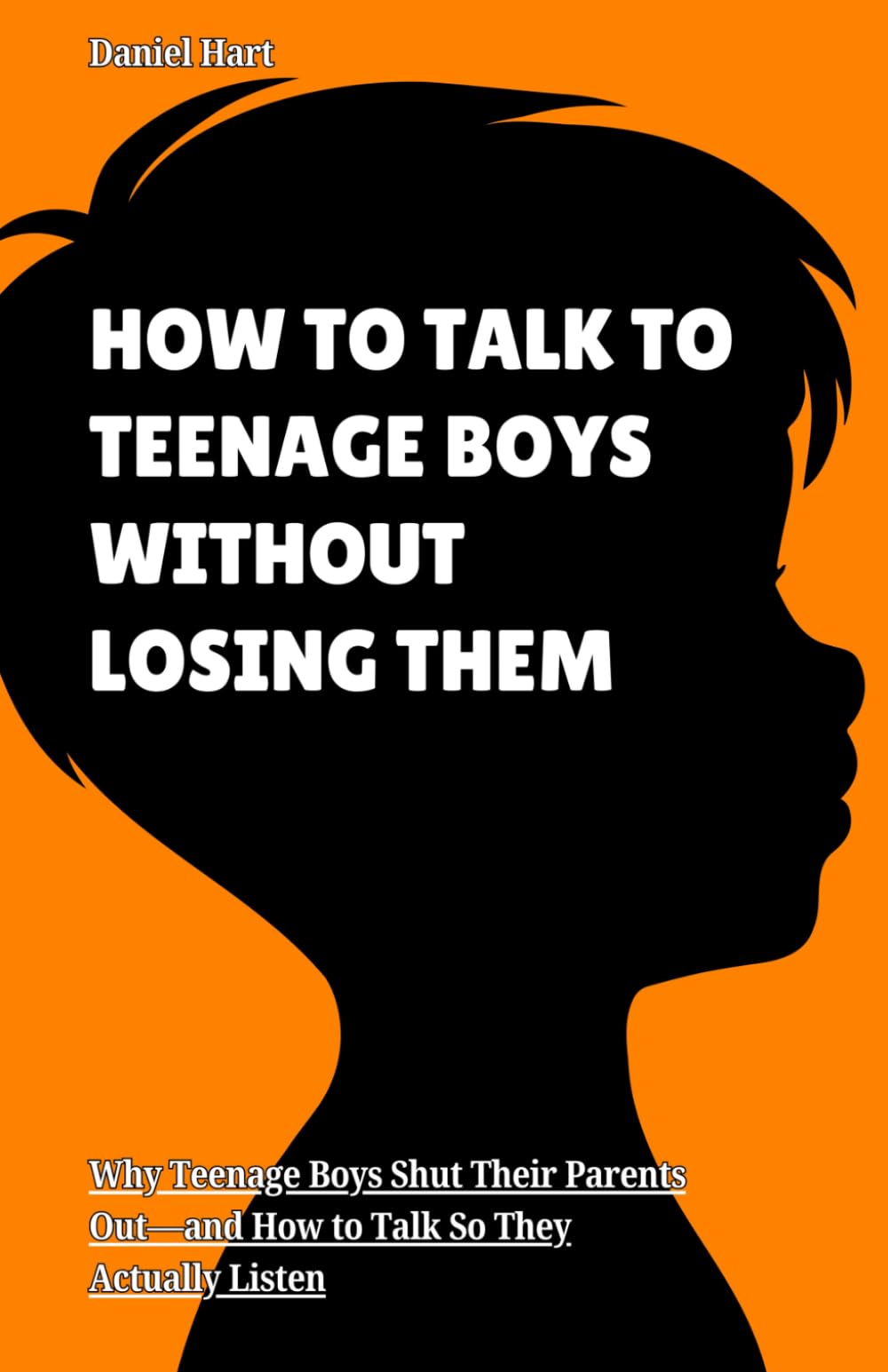 HOW TO TALK TO TEENAGE BOYS WITHOUT LOSING THEM: Why Teenage Boys Shut Their Parents Out—and How to Talk So They Actually Listen