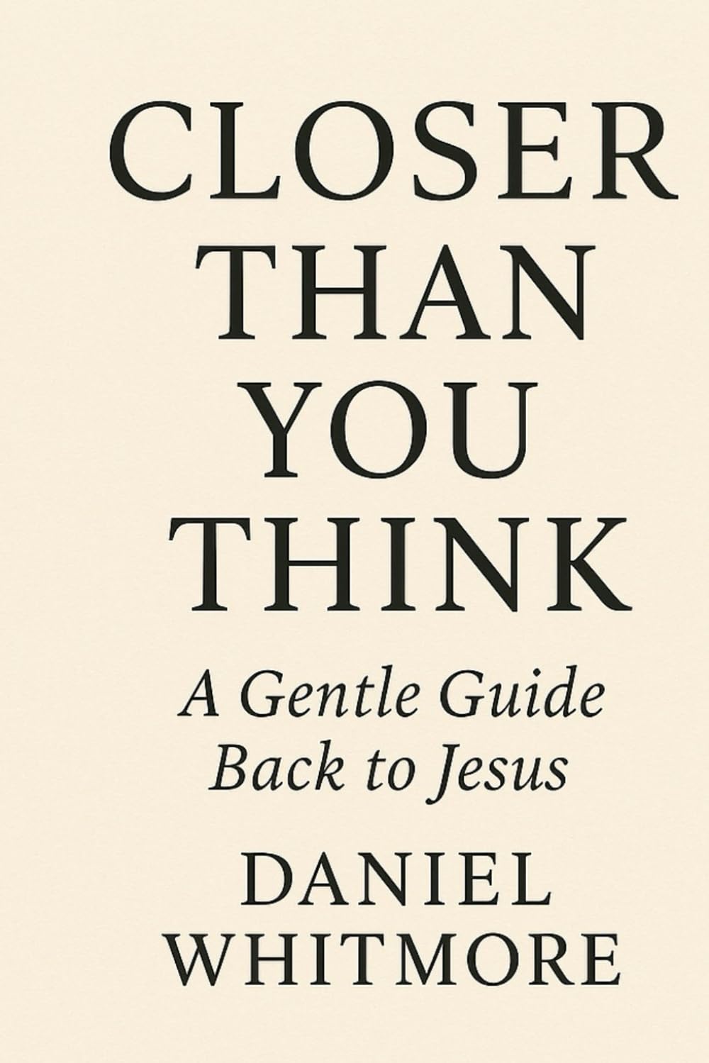 Closer Than You Think: A Gentle Guide Back to Jesus