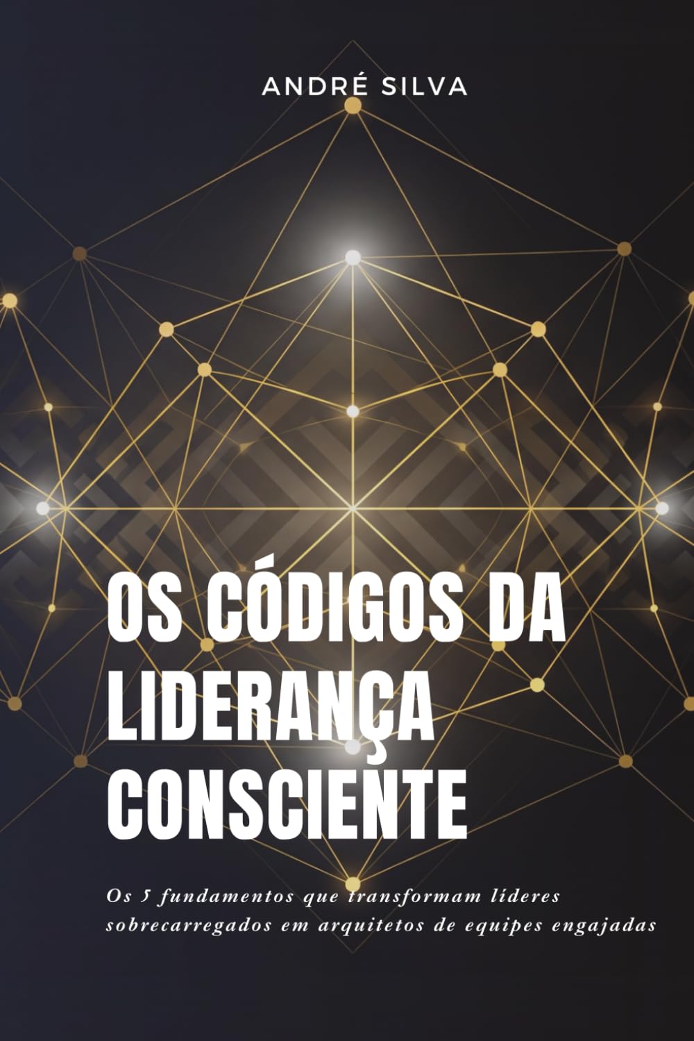 OS CÓDIGOS DA LIDERANÇA CONSCIENTE: Um Sistema de Liderança Consciente para Criar Equipes Engajadas