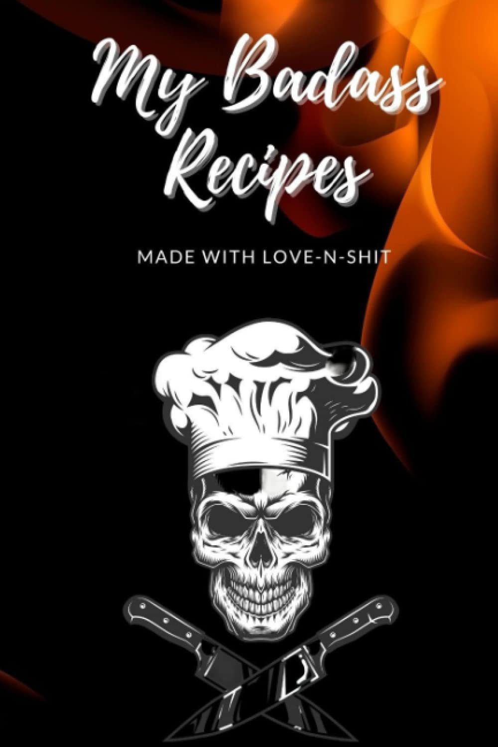 My Badass Recipes Made With Love-N-Shit: Blank Recipe Journal - Custom Cookbook