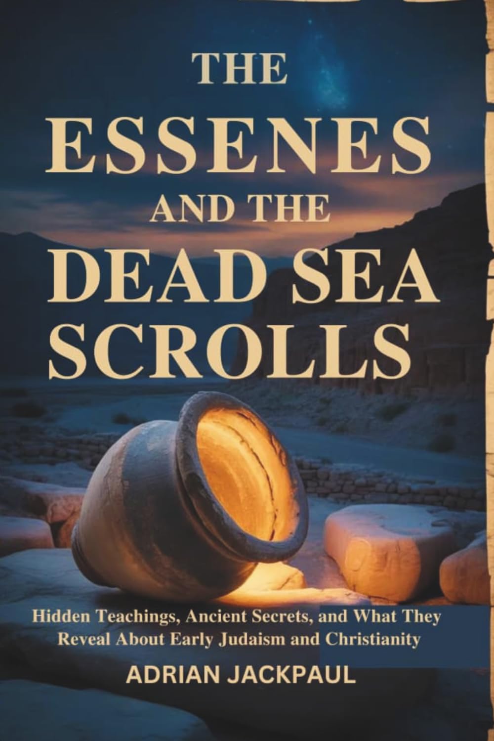 THE ESSENES AND THE DEAD SEA SCROLLS: Hidden Teachings, Ancient Secrets, and What They Reveal About Early Judaism and Christianity