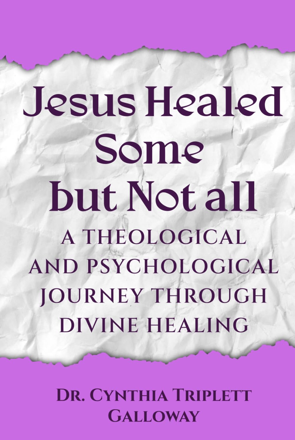 Jesus Healed Some But Not All: A Theological And Psychological Journey Through Divine Healing