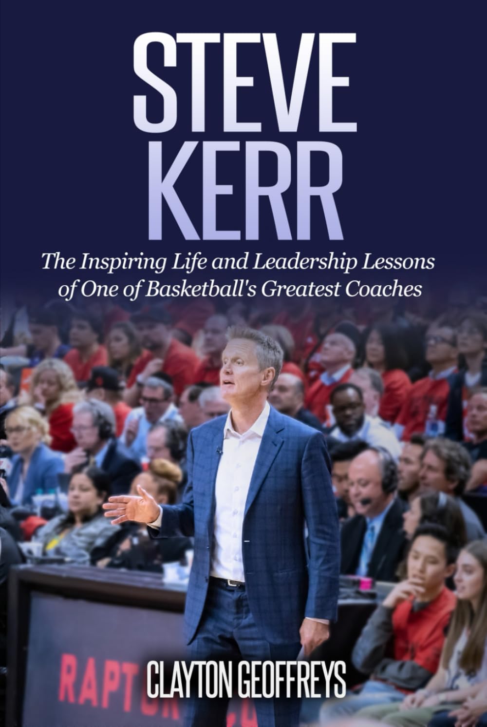 Steve Kerr: The Inspiring Life and Leadership Lessons of One of Basketball's Greatest Coaches (Basketball Biography & Leadership Books)