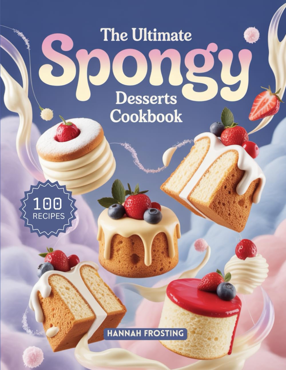 The Ultimate Spongy Desserts Cookbook: Delicious Homemade Spongy Recipes for Every Skill Level (The Ultimate Dessert Collection)