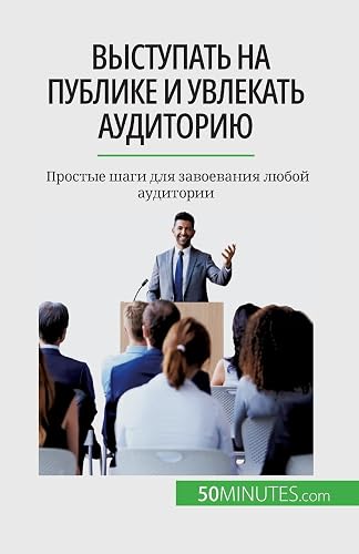 Выступать на публике и увлекать аудиторию: Простые шаги для завоевания любой аудитор