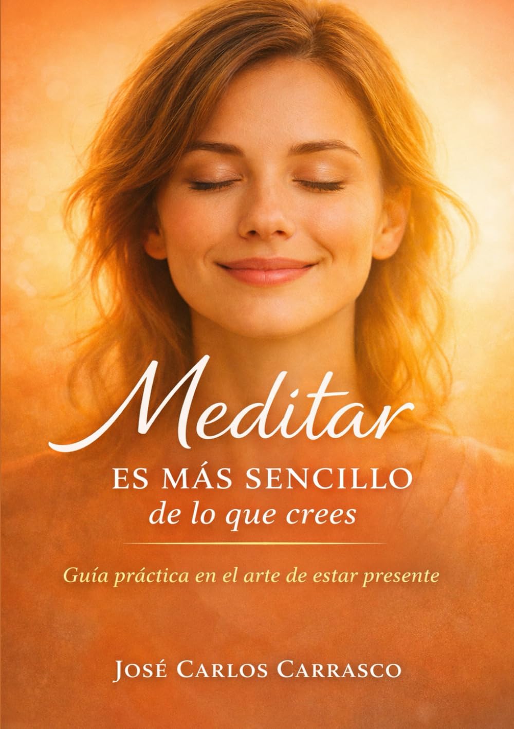 MEDITAR ES MÁS SENCILLO DE LO QUE CREES: GUÍA PRÁCTICA EN EL ARTE DE ESTAR PRESENTE