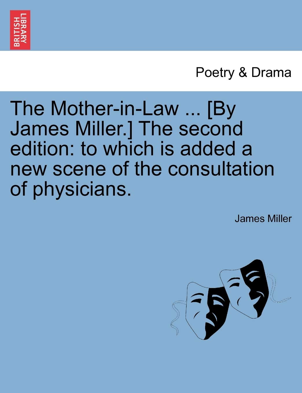 The Mother-In-Law ... [By James Miller.] the Second Edition: To Which Is Added a New Scene of the Consultation of Physicians.