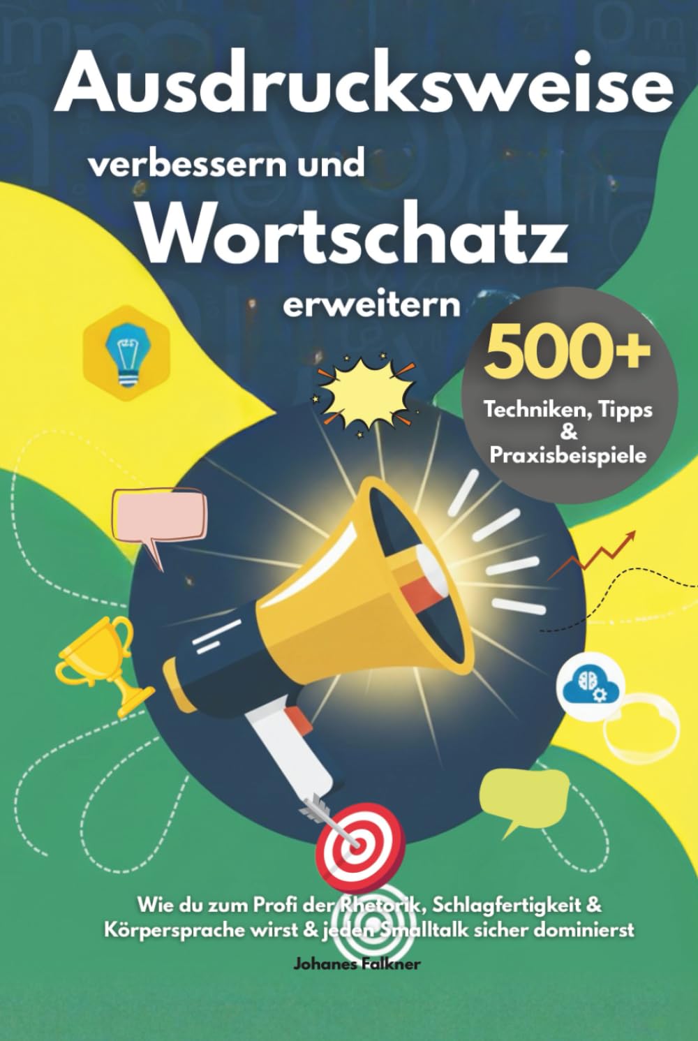 Ausdrucksweise verbessern und Wortschatz erweitern – 500+ Techniken, Tipps & Praxisbeispiele: Wie du zum Profi der Rhetorik, Schlagfertigkeit & Körpersprache wirst & jeden Smalltalk sicher dominierst