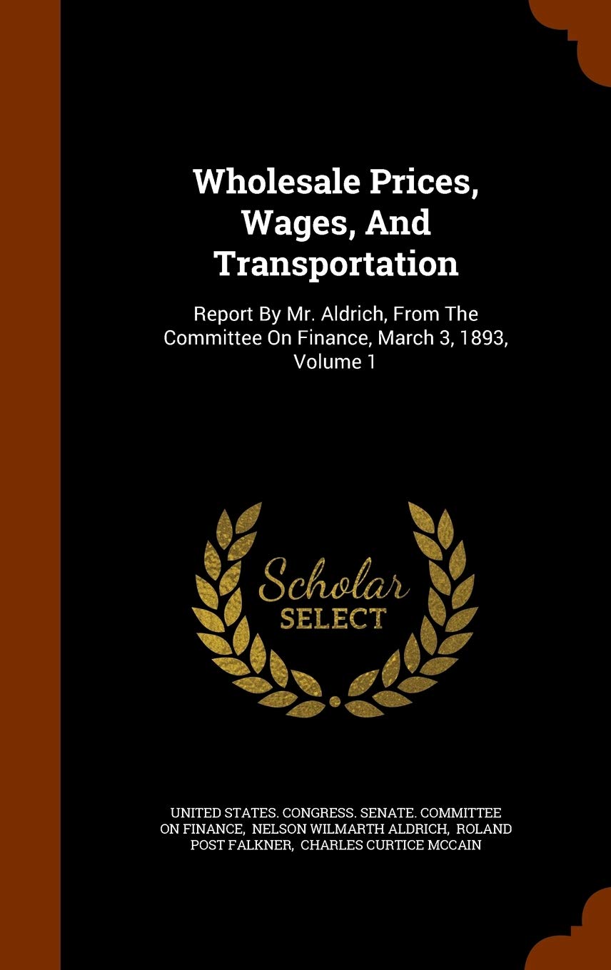 Wholesale Prices, Wages, And Transportation: Report By Mr. Aldrich, From The Committee On Finan