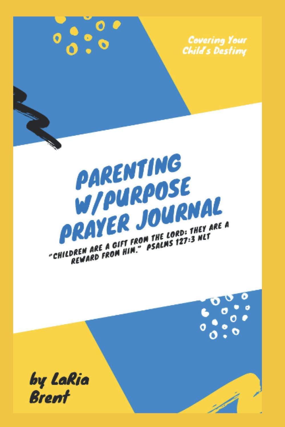 Parenting With Purpose Prayer Journal: Children are a Gift from God, They are a Reward from Him. Psalms 127:3