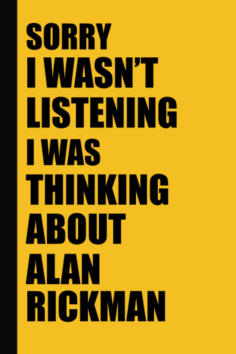 Sorry I wasn't listening I was thinking about Alan Rickman: Lined Journal Notebook Birthday Gift for Alan Rickman Lovers (Composition Notebook Journal) (6x 9 inches) Yellow Cover