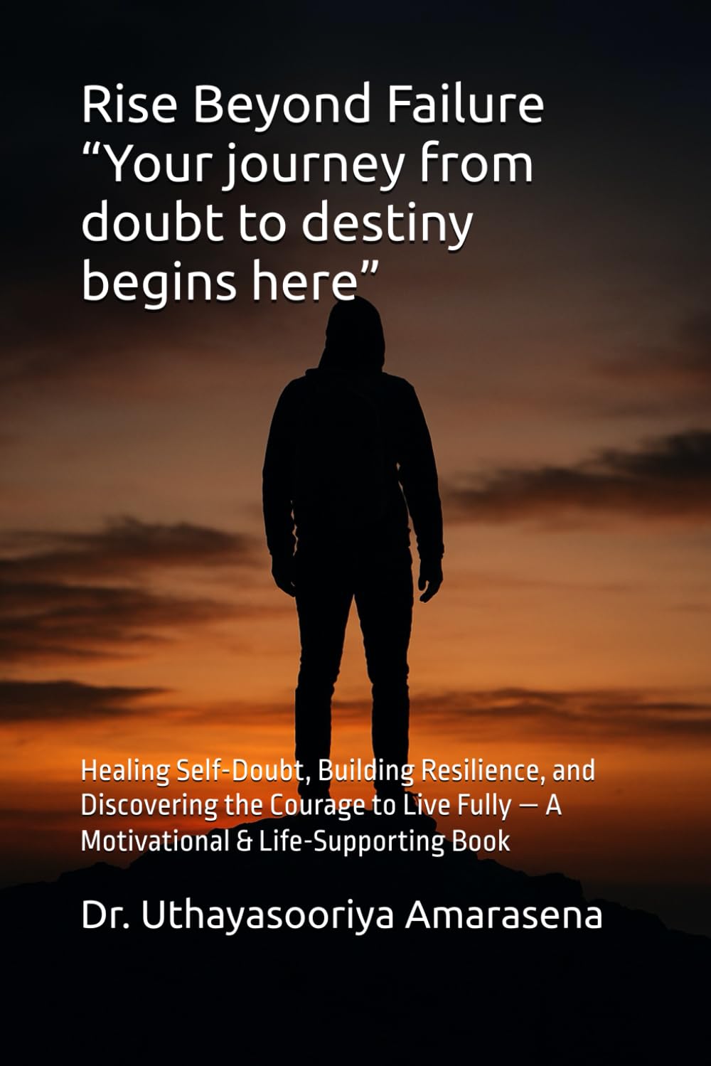 Rise Beyond Failure “Your journey from doubt to destiny begins here”: Healing Self-Doubt, Building Resilience, and Discovering the Courage to Live Fully — A Motivational & Life-Supporting Book