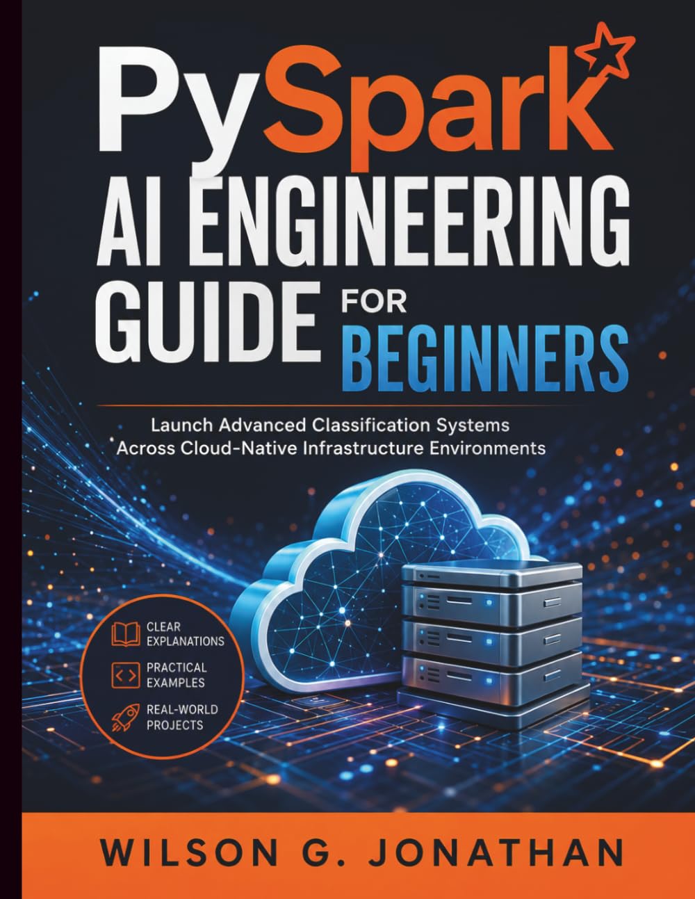 PySpark AI Engineering Guide for Beginners: Launch Advanced Classification Systems Across Cloud-Native Infrastructure Environments