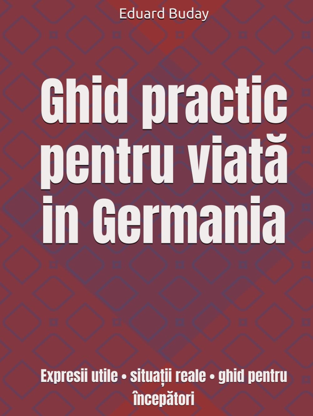 Ghid practic pentru viată in Germania: Expresii utile • situații reale • ghid pentru începători