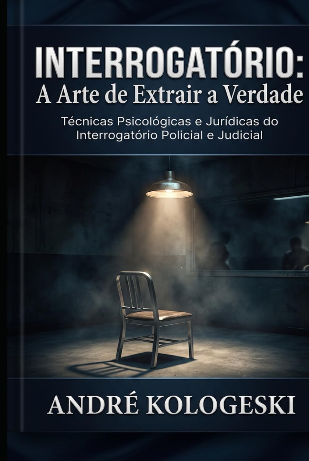 Interrogatório: A Arte de Extrair a Verdade: Técnicas Psicológicas e Jurídicas do Interrogatório Policial e Judicial (Estudos em Criminologia e Direito Penal)