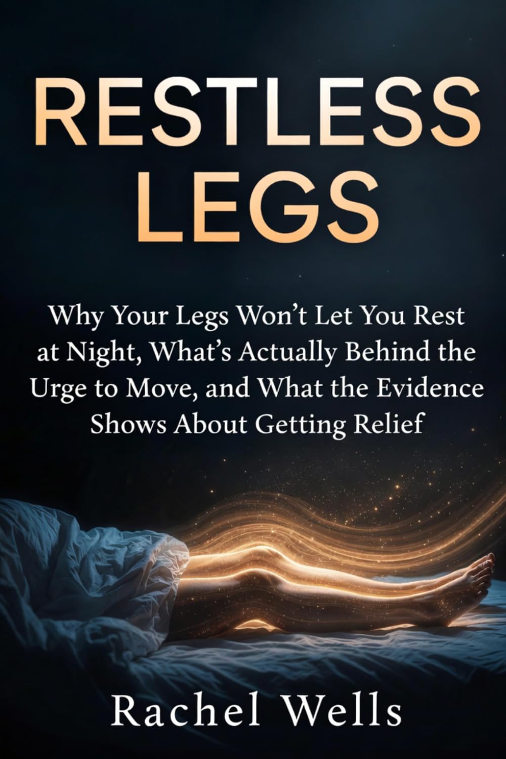Restless Legs: Why Your Legs Won't Let You Rest at Night, What's Actually Behind the Urge to Move, and What the Evidence Shows About Getting Relief