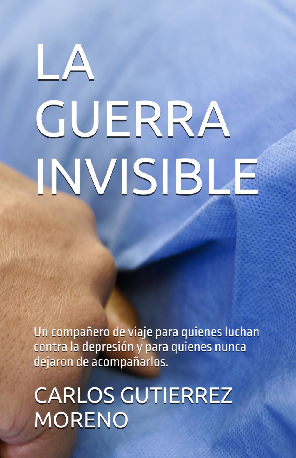 LA GUERRA INVISIBLE: Un compañero de viaje para quienes luchan contra la depresión y para quienes nunca dejaron de acompañarlos.