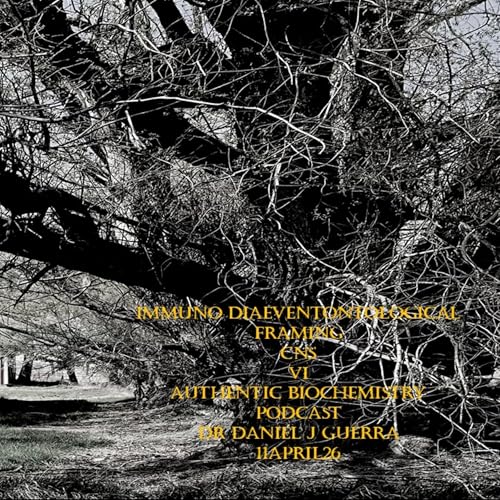 Immuno Diaeventontological Framing CNS VI Authentic Biochemistry Podcast Dr Daniel J Guerra 11April26