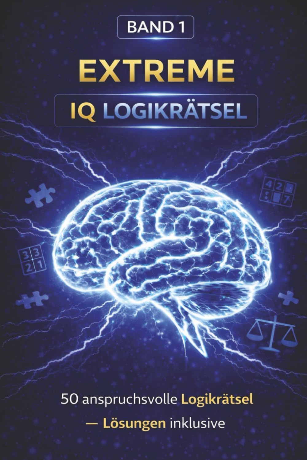 EXTREME IQ LOGIK RÄTSEL - Band 1: 50 anspruchsvolle Denk-, Zahlen- und Logikrätsel für Erwachsene – mit vollständigen Lösungen